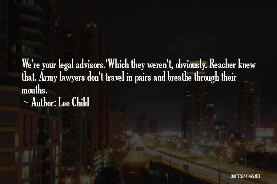 Lee Child Quotes: We're Your Legal Advisors.'which They Weren't, Obviously. Reacher Knew That. Army Lawyers Don't Travel In Pairs And Breathe Through Their