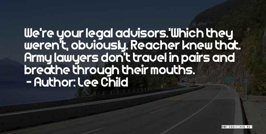 Lee Child Quotes: We're Your Legal Advisors.'which They Weren't, Obviously. Reacher Knew That. Army Lawyers Don't Travel In Pairs And Breathe Through Their