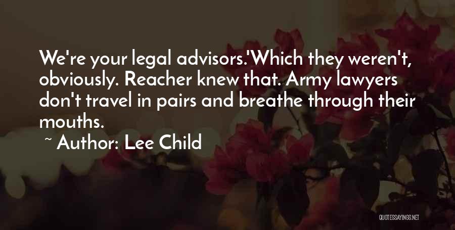 Lee Child Quotes: We're Your Legal Advisors.'which They Weren't, Obviously. Reacher Knew That. Army Lawyers Don't Travel In Pairs And Breathe Through Their