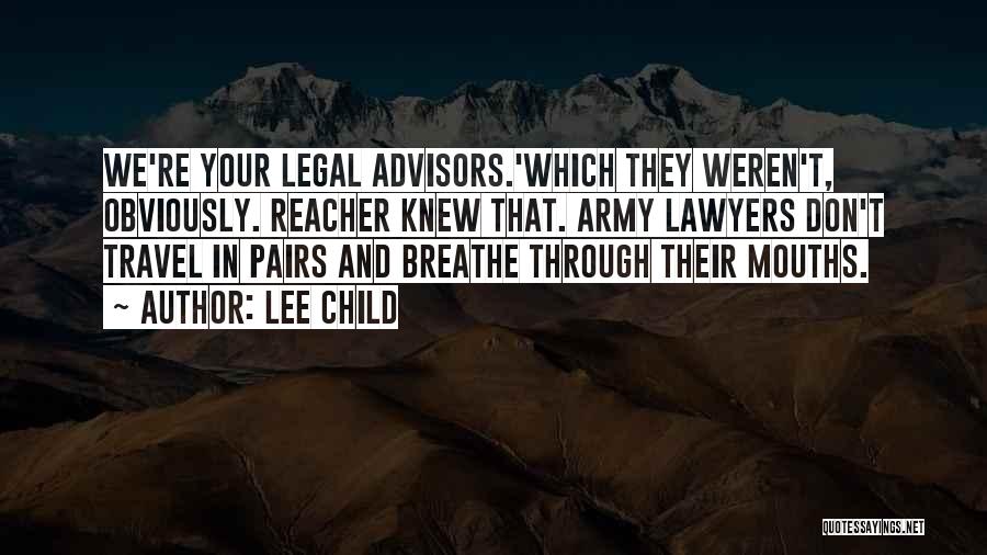 Lee Child Quotes: We're Your Legal Advisors.'which They Weren't, Obviously. Reacher Knew That. Army Lawyers Don't Travel In Pairs And Breathe Through Their