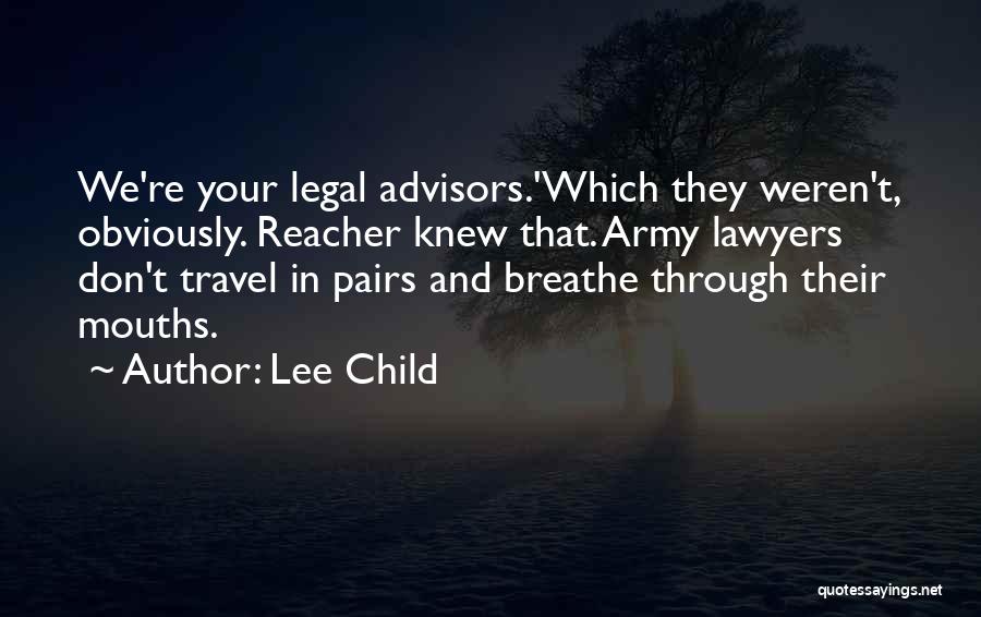 Lee Child Quotes: We're Your Legal Advisors.'which They Weren't, Obviously. Reacher Knew That. Army Lawyers Don't Travel In Pairs And Breathe Through Their