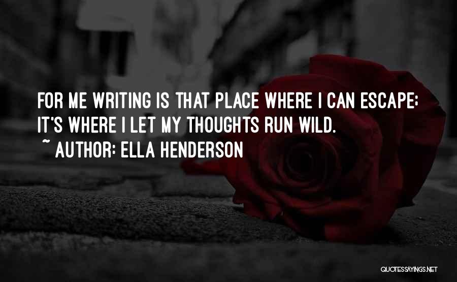 Ella Henderson Quotes: For Me Writing Is That Place Where I Can Escape; It's Where I Let My Thoughts Run Wild.