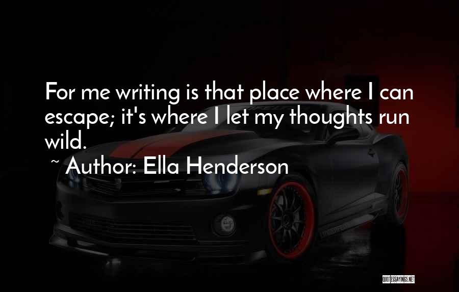 Ella Henderson Quotes: For Me Writing Is That Place Where I Can Escape; It's Where I Let My Thoughts Run Wild.