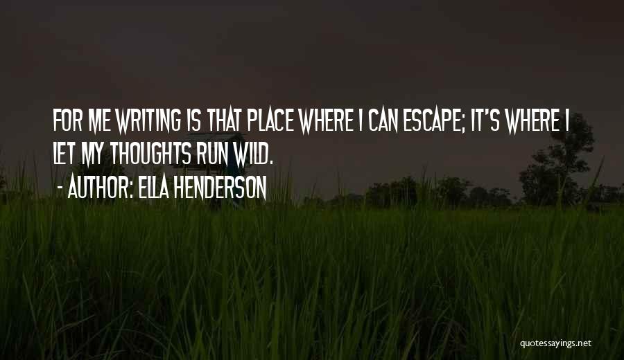 Ella Henderson Quotes: For Me Writing Is That Place Where I Can Escape; It's Where I Let My Thoughts Run Wild.