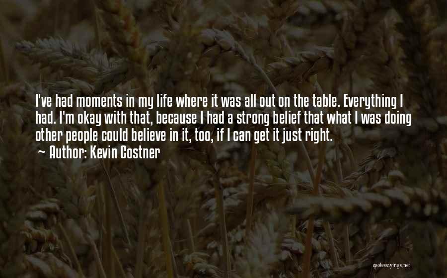Kevin Costner Quotes: I've Had Moments In My Life Where It Was All Out On The Table. Everything I Had. I'm Okay With