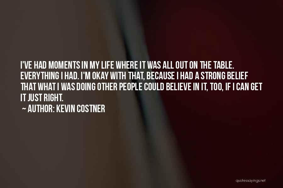 Kevin Costner Quotes: I've Had Moments In My Life Where It Was All Out On The Table. Everything I Had. I'm Okay With