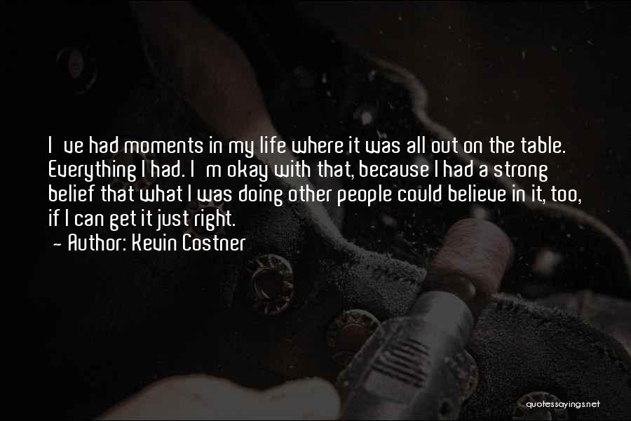 Kevin Costner Quotes: I've Had Moments In My Life Where It Was All Out On The Table. Everything I Had. I'm Okay With
