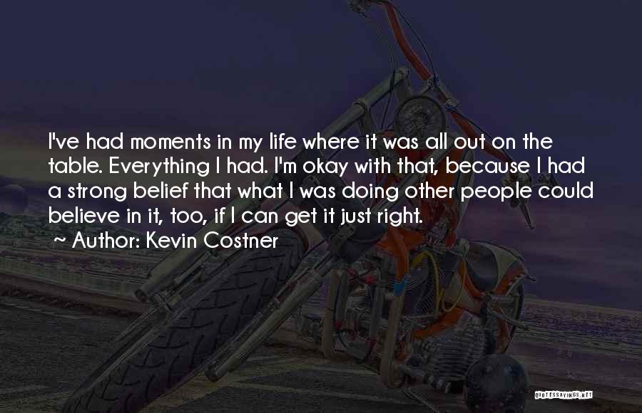 Kevin Costner Quotes: I've Had Moments In My Life Where It Was All Out On The Table. Everything I Had. I'm Okay With
