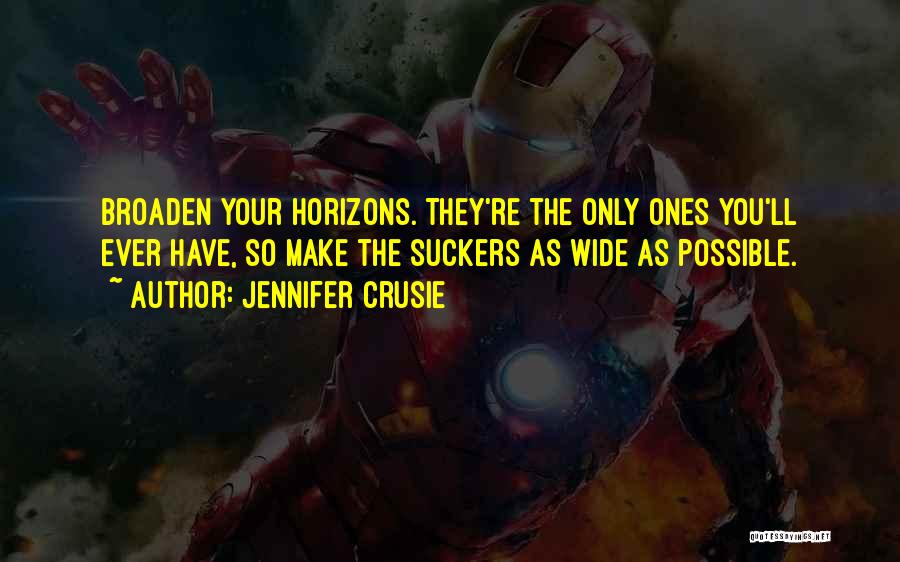 Jennifer Crusie Quotes: Broaden Your Horizons. They're The Only Ones You'll Ever Have, So Make The Suckers As Wide As Possible.
