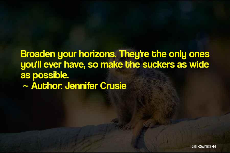 Jennifer Crusie Quotes: Broaden Your Horizons. They're The Only Ones You'll Ever Have, So Make The Suckers As Wide As Possible.