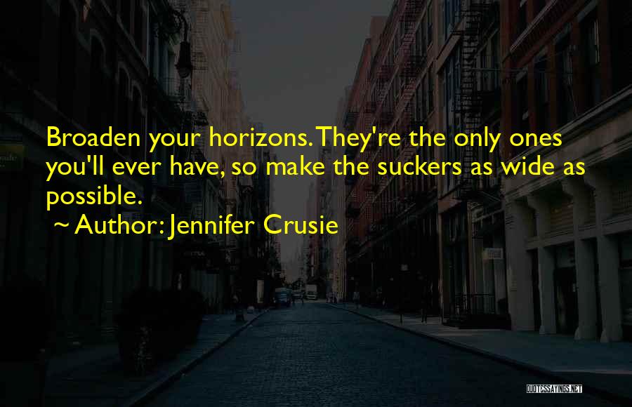 Jennifer Crusie Quotes: Broaden Your Horizons. They're The Only Ones You'll Ever Have, So Make The Suckers As Wide As Possible.