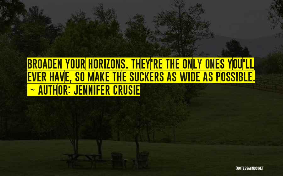 Jennifer Crusie Quotes: Broaden Your Horizons. They're The Only Ones You'll Ever Have, So Make The Suckers As Wide As Possible.