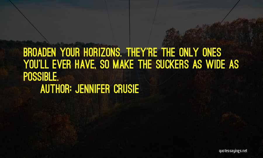 Jennifer Crusie Quotes: Broaden Your Horizons. They're The Only Ones You'll Ever Have, So Make The Suckers As Wide As Possible.