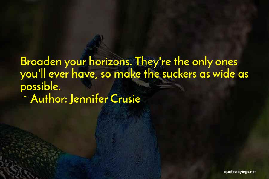 Jennifer Crusie Quotes: Broaden Your Horizons. They're The Only Ones You'll Ever Have, So Make The Suckers As Wide As Possible.