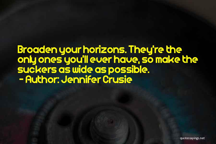 Jennifer Crusie Quotes: Broaden Your Horizons. They're The Only Ones You'll Ever Have, So Make The Suckers As Wide As Possible.