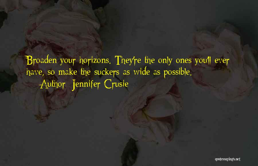 Jennifer Crusie Quotes: Broaden Your Horizons. They're The Only Ones You'll Ever Have, So Make The Suckers As Wide As Possible.