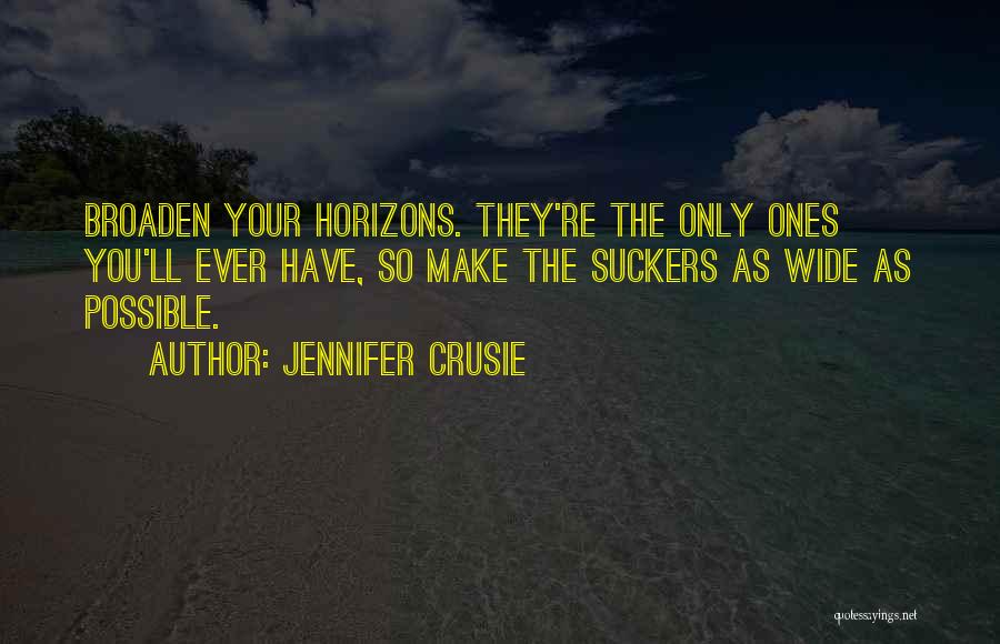 Jennifer Crusie Quotes: Broaden Your Horizons. They're The Only Ones You'll Ever Have, So Make The Suckers As Wide As Possible.