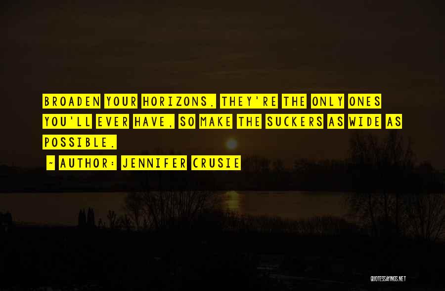 Jennifer Crusie Quotes: Broaden Your Horizons. They're The Only Ones You'll Ever Have, So Make The Suckers As Wide As Possible.