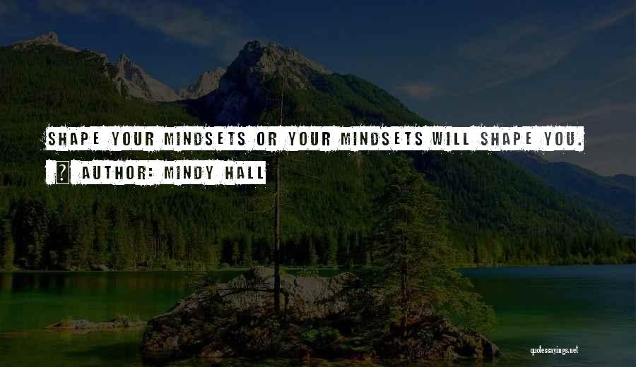 Mindy Hall Quotes: Shape Your Mindsets Or Your Mindsets Will Shape You.
