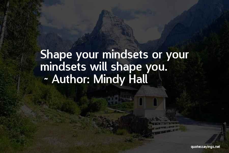 Mindy Hall Quotes: Shape Your Mindsets Or Your Mindsets Will Shape You.