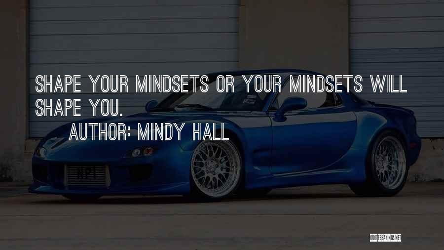 Mindy Hall Quotes: Shape Your Mindsets Or Your Mindsets Will Shape You.