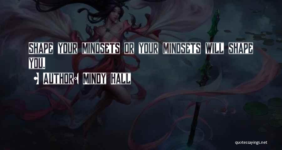 Mindy Hall Quotes: Shape Your Mindsets Or Your Mindsets Will Shape You.