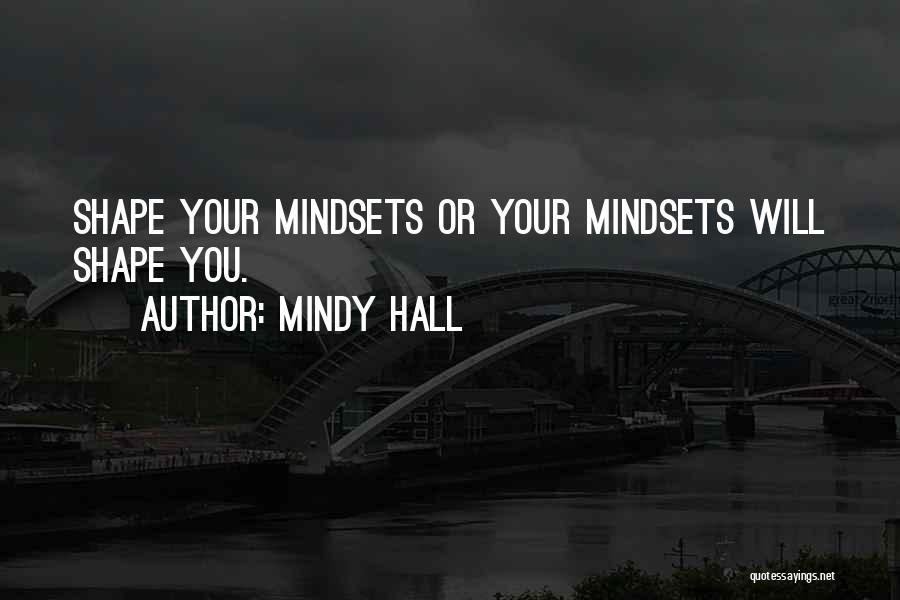 Mindy Hall Quotes: Shape Your Mindsets Or Your Mindsets Will Shape You.