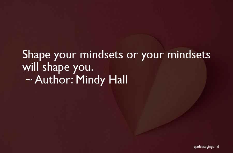 Mindy Hall Quotes: Shape Your Mindsets Or Your Mindsets Will Shape You.