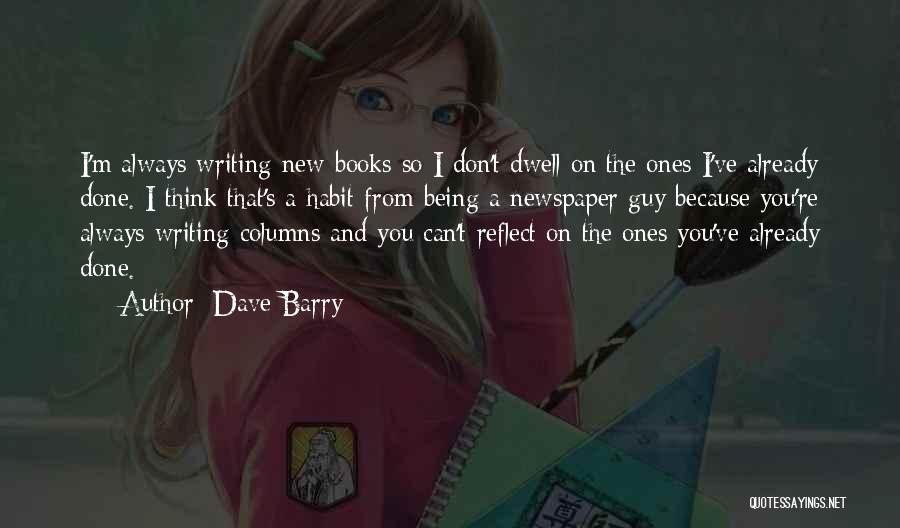 Dave Barry Quotes: I'm Always Writing New Books So I Don't Dwell On The Ones I've Already Done. I Think That's A Habit