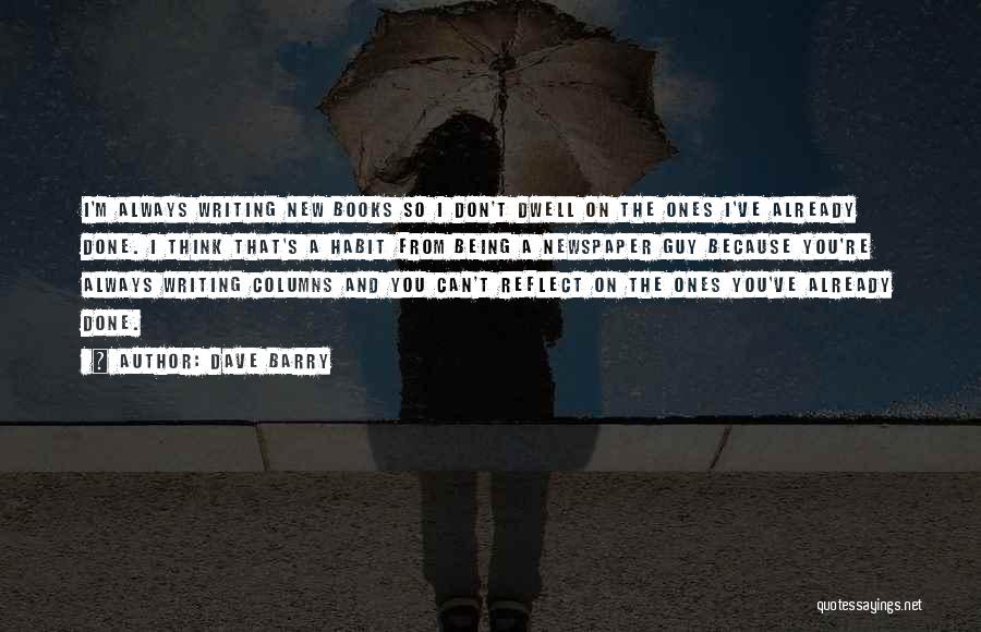 Dave Barry Quotes: I'm Always Writing New Books So I Don't Dwell On The Ones I've Already Done. I Think That's A Habit