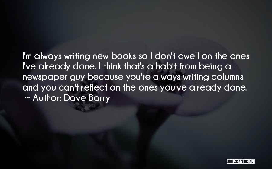Dave Barry Quotes: I'm Always Writing New Books So I Don't Dwell On The Ones I've Already Done. I Think That's A Habit