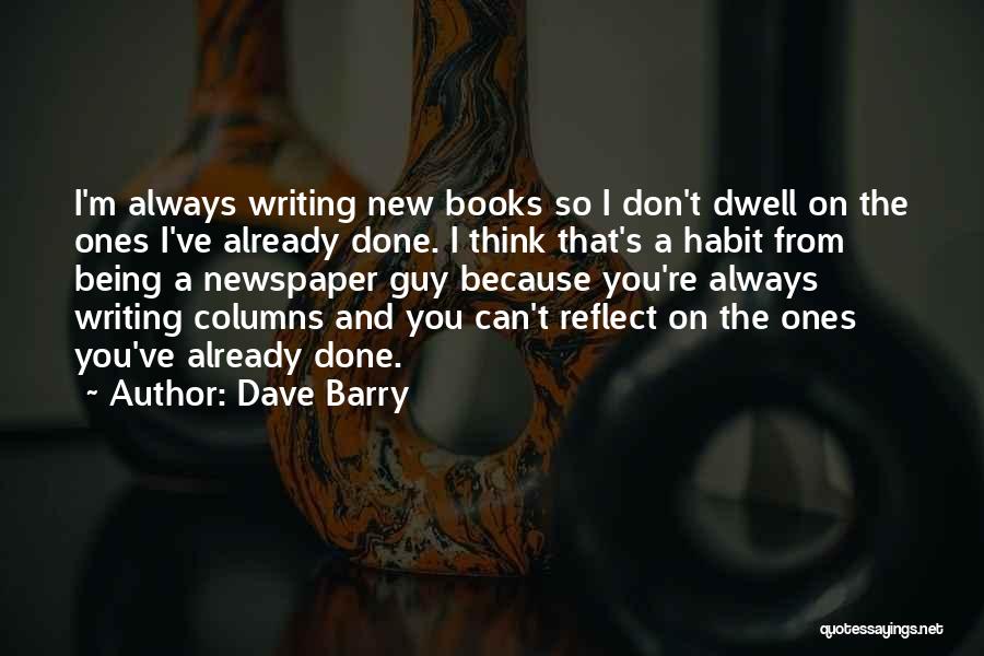 Dave Barry Quotes: I'm Always Writing New Books So I Don't Dwell On The Ones I've Already Done. I Think That's A Habit