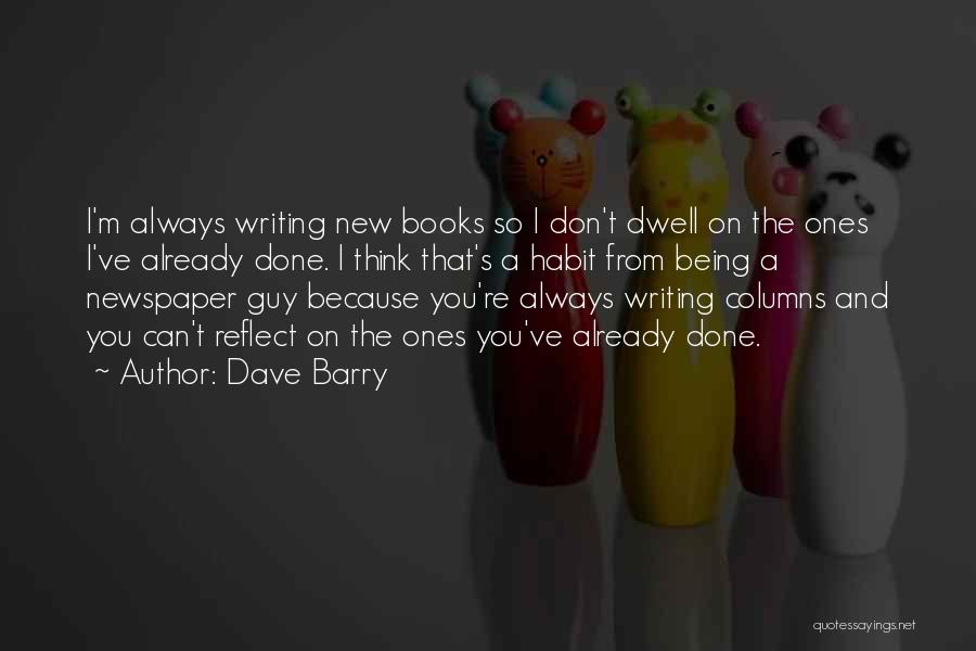 Dave Barry Quotes: I'm Always Writing New Books So I Don't Dwell On The Ones I've Already Done. I Think That's A Habit