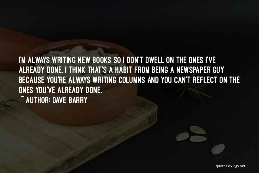 Dave Barry Quotes: I'm Always Writing New Books So I Don't Dwell On The Ones I've Already Done. I Think That's A Habit