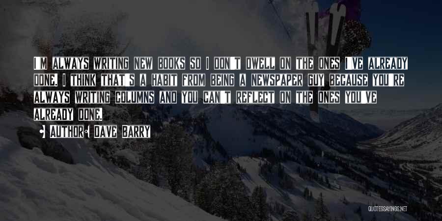 Dave Barry Quotes: I'm Always Writing New Books So I Don't Dwell On The Ones I've Already Done. I Think That's A Habit