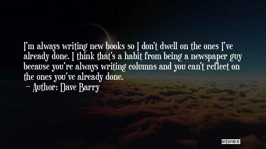 Dave Barry Quotes: I'm Always Writing New Books So I Don't Dwell On The Ones I've Already Done. I Think That's A Habit