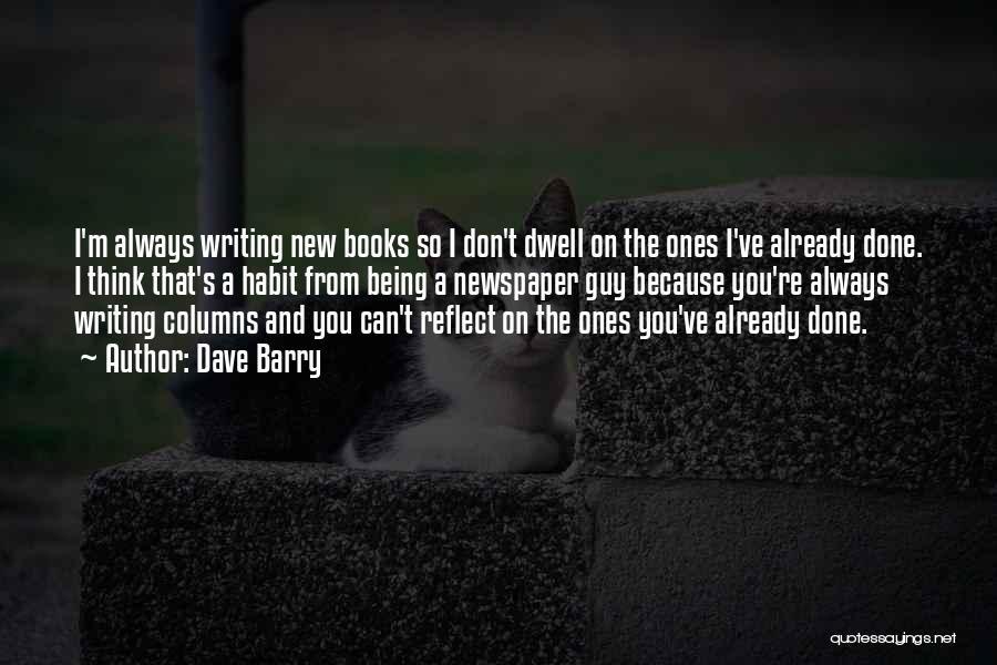 Dave Barry Quotes: I'm Always Writing New Books So I Don't Dwell On The Ones I've Already Done. I Think That's A Habit