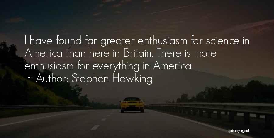 Stephen Hawking Quotes: I Have Found Far Greater Enthusiasm For Science In America Than Here In Britain. There Is More Enthusiasm For Everything