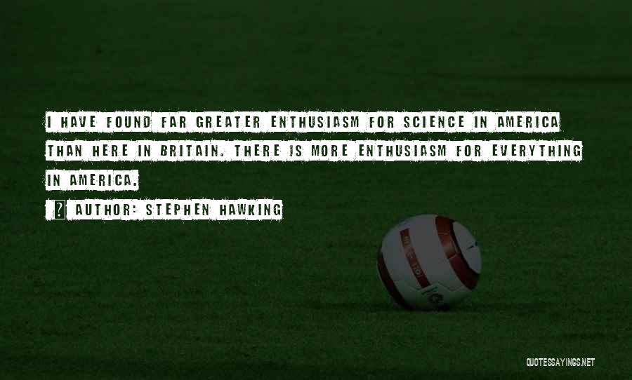 Stephen Hawking Quotes: I Have Found Far Greater Enthusiasm For Science In America Than Here In Britain. There Is More Enthusiasm For Everything