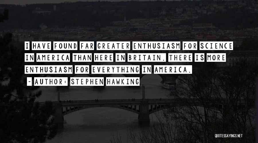 Stephen Hawking Quotes: I Have Found Far Greater Enthusiasm For Science In America Than Here In Britain. There Is More Enthusiasm For Everything