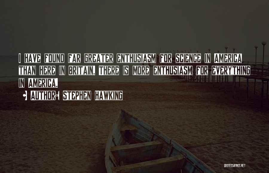 Stephen Hawking Quotes: I Have Found Far Greater Enthusiasm For Science In America Than Here In Britain. There Is More Enthusiasm For Everything