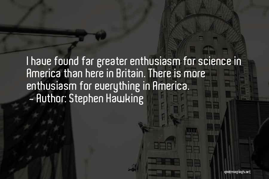 Stephen Hawking Quotes: I Have Found Far Greater Enthusiasm For Science In America Than Here In Britain. There Is More Enthusiasm For Everything