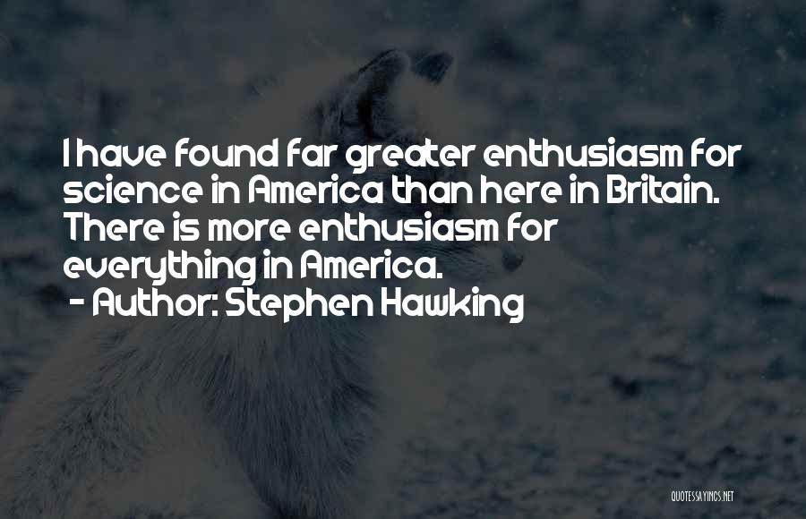 Stephen Hawking Quotes: I Have Found Far Greater Enthusiasm For Science In America Than Here In Britain. There Is More Enthusiasm For Everything