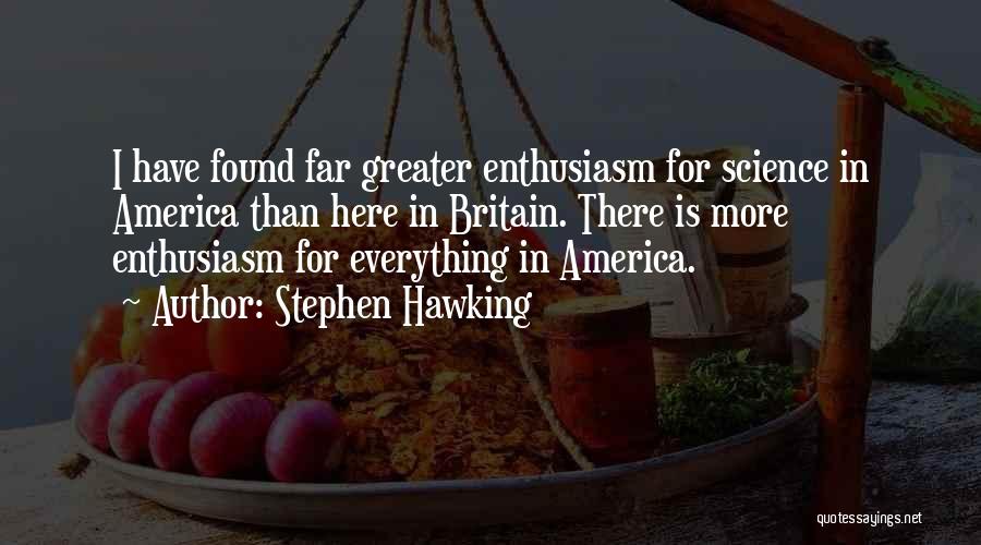Stephen Hawking Quotes: I Have Found Far Greater Enthusiasm For Science In America Than Here In Britain. There Is More Enthusiasm For Everything