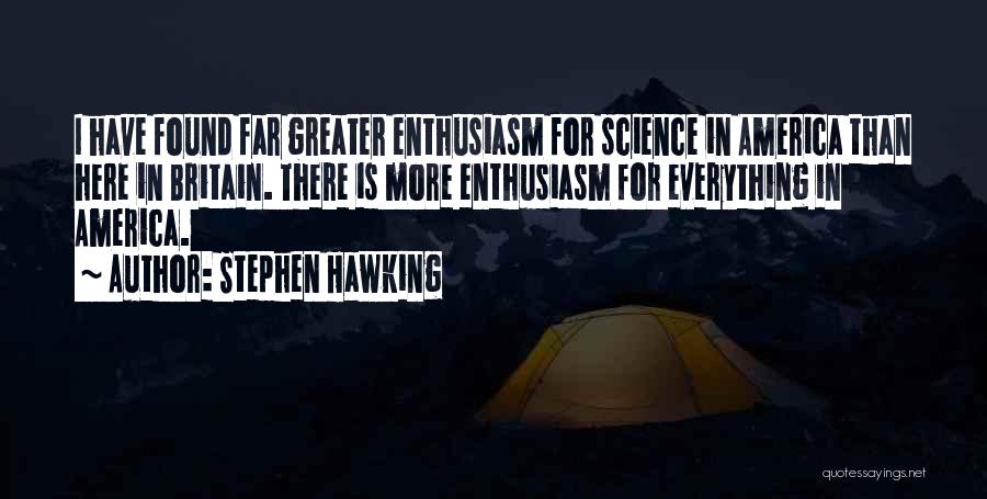 Stephen Hawking Quotes: I Have Found Far Greater Enthusiasm For Science In America Than Here In Britain. There Is More Enthusiasm For Everything