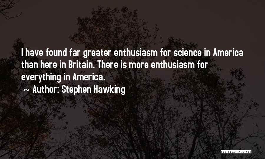 Stephen Hawking Quotes: I Have Found Far Greater Enthusiasm For Science In America Than Here In Britain. There Is More Enthusiasm For Everything