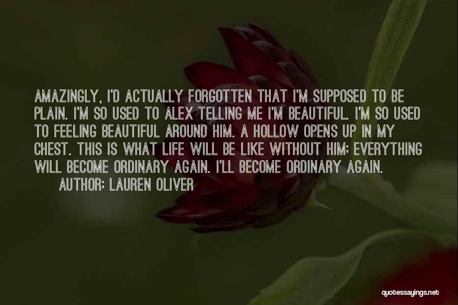 Lauren Oliver Quotes: Amazingly, I'd Actually Forgotten That I'm Supposed To Be Plain. I'm So Used To Alex Telling Me I'm Beautiful. I'm