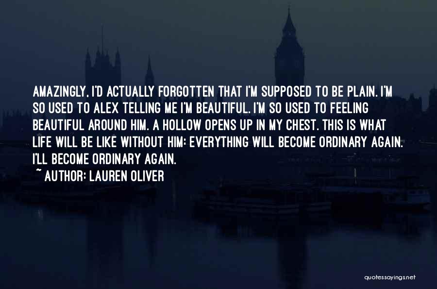 Lauren Oliver Quotes: Amazingly, I'd Actually Forgotten That I'm Supposed To Be Plain. I'm So Used To Alex Telling Me I'm Beautiful. I'm