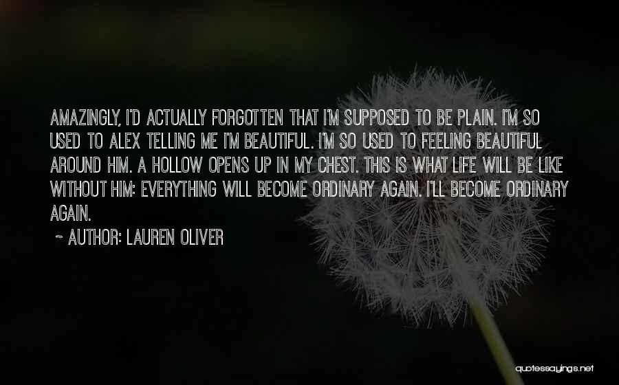 Lauren Oliver Quotes: Amazingly, I'd Actually Forgotten That I'm Supposed To Be Plain. I'm So Used To Alex Telling Me I'm Beautiful. I'm