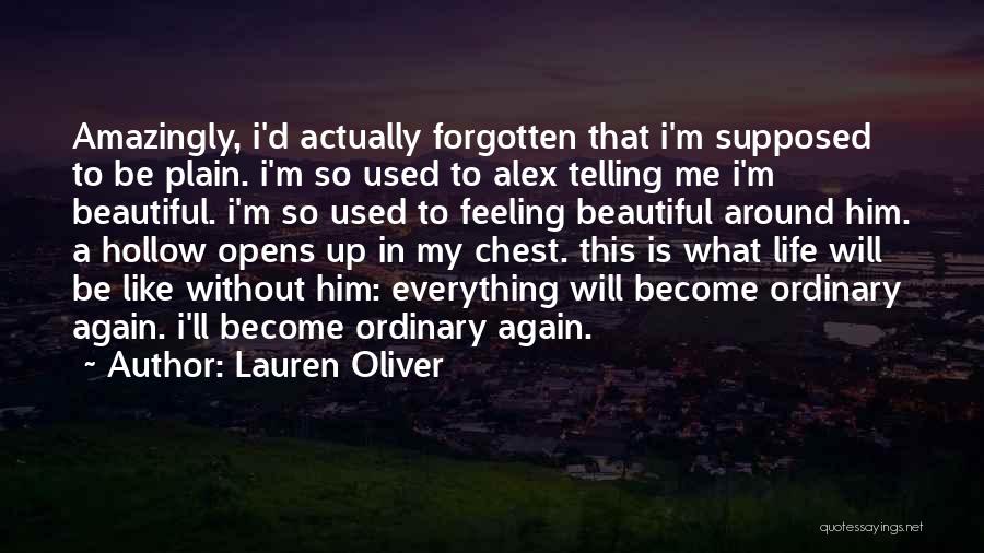 Lauren Oliver Quotes: Amazingly, I'd Actually Forgotten That I'm Supposed To Be Plain. I'm So Used To Alex Telling Me I'm Beautiful. I'm